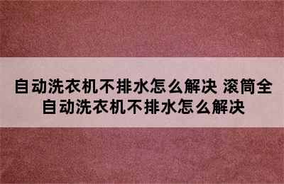 自动洗衣机不排水怎么解决 滚筒全自动洗衣机不排水怎么解决